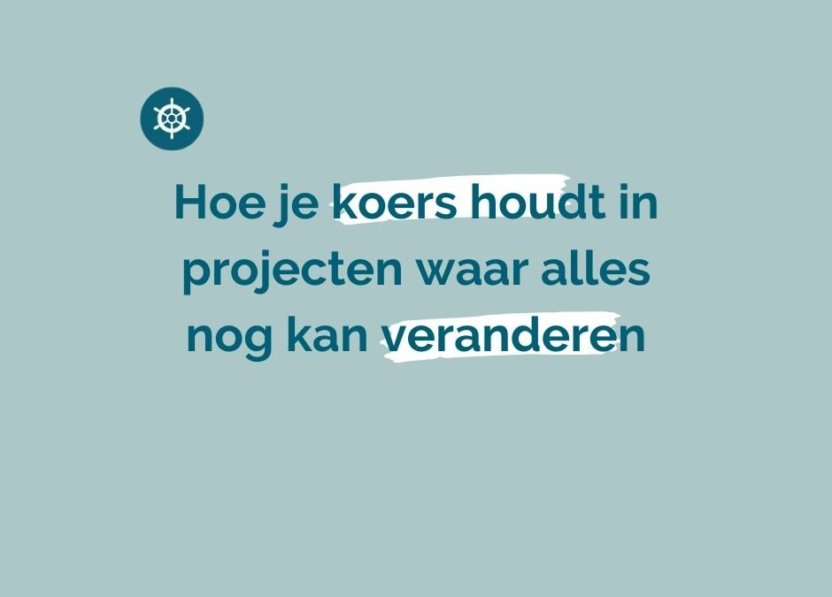 Hoe je koers houdt in projecten waar alles nog kan veranderen
